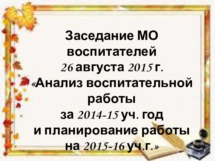 Заседание МО воспитателей 26 августа 2015 г. «Анализ воспитательной работы за 2014-15