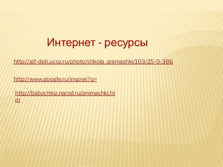 Интернет - ресурсыhttp://gif-deti.ucoz.ru/photo/shkola_animashki/103/25-0-386http://www.google.ru/imgres?q=http://babochkiz.narod.ru/animashki.htm