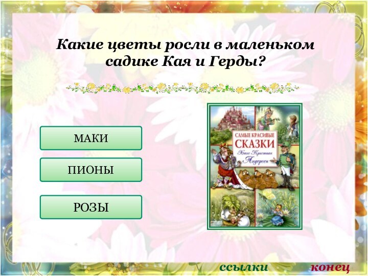 Какие цветы росли в маленьком садике Кая и Герды?МАКИПИОНЫРОЗЫссылкиконец