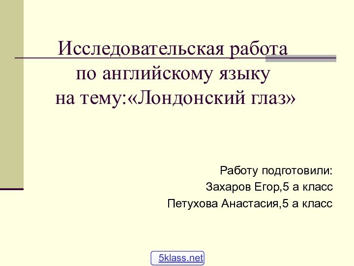 Исследовательская работа по английскому языку  на тему:«Лондонский глаз»Работу подготовили:Захаров Егор,5 а