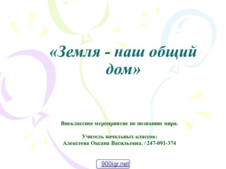 «Земля - наш общий дом»Внеклассное мероприятие по познанию мира. Учитель начальных классов: