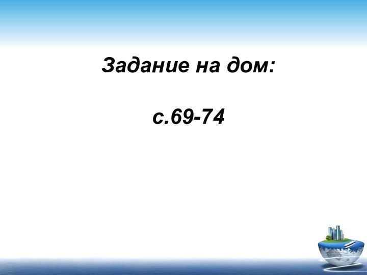 Задание на дом:   с.69-74