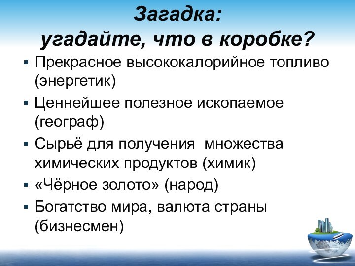 Загадка: угадайте, что в коробке?Прекрасное высококалорийное топливо (энергетик)Ценнейшее полезное ископаемое (географ)Сырьё для