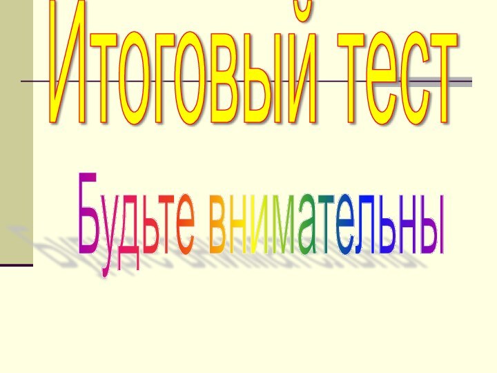 Итоговый тестБудьте внимательны