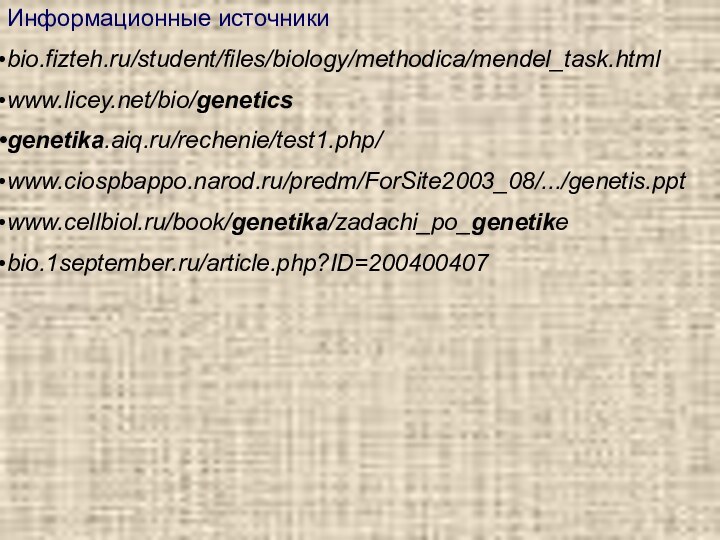 Информационные источникиbio.fizteh.ru/student/files/biology/methodica/mendel_task.html www.licey.net/bio/genetics genetika.aiq.ru/rechenie/test1.php/ www.ciospbappo.narod.ru/predm/ForSite2003_08/.../genetis.ppt www.cellbiol.ru/book/genetika/zadachi_po_genetike bio.1september.ru/article.php?ID=200400407