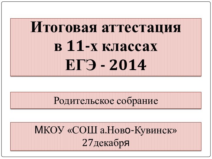 Итоговая аттестация  в 11-х классах ЕГЭ - 2014Родительское собрание МКОУ «СОШ а.Ново-Кувинск»  27декабря