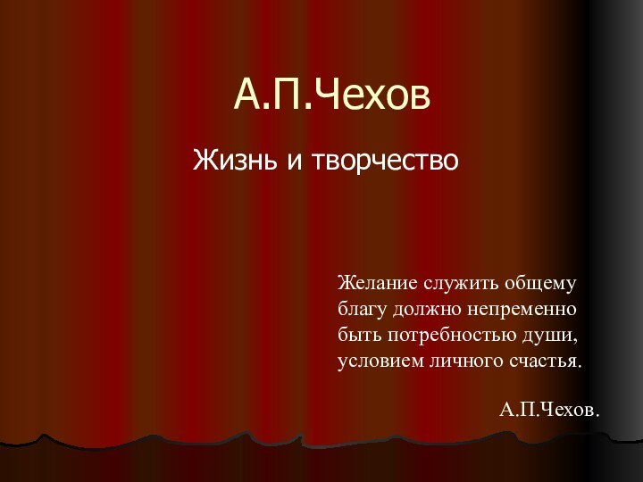 А.П.Чехов Жизнь и творчествоЖелание служить общему благу должно непременно быть потребностью души,