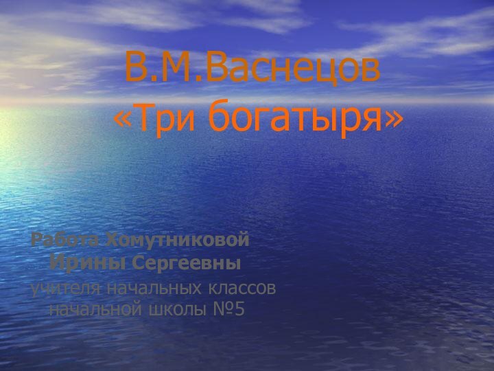 В.М.Васнецов  «Три богатыря»Работа Хомутниковой Ирины Сергеевныучителя начальных классов начальной школы №5