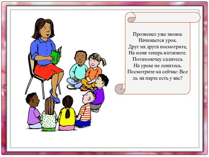 Прозвенел уже звонок Начинается урок. Друг на друга посмотрите, На меня теперь