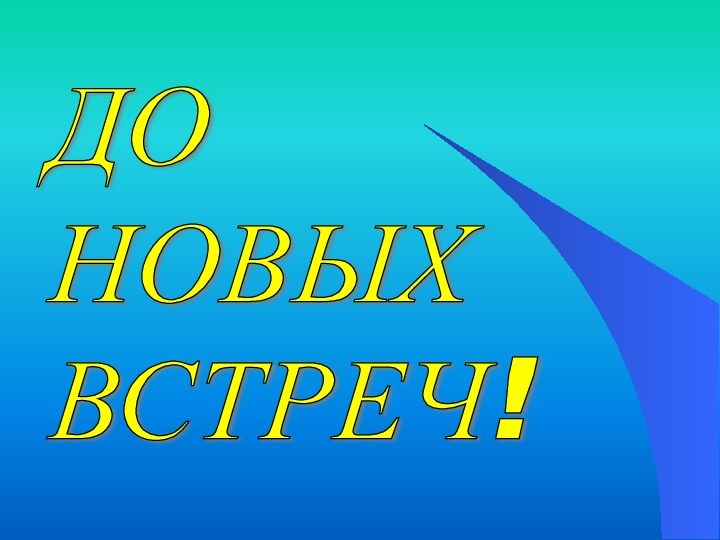 ДО  НОВЫХ  ВСТРЕЧ!