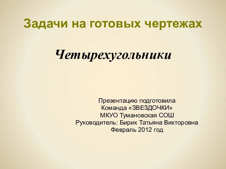 Задачи на готовых чертежах  ЧетырехугольникиПрезентацию подготовилаКоманда «ЗВЕЗДОЧКИ» МКУО Тумановская СОШ Руководитель: