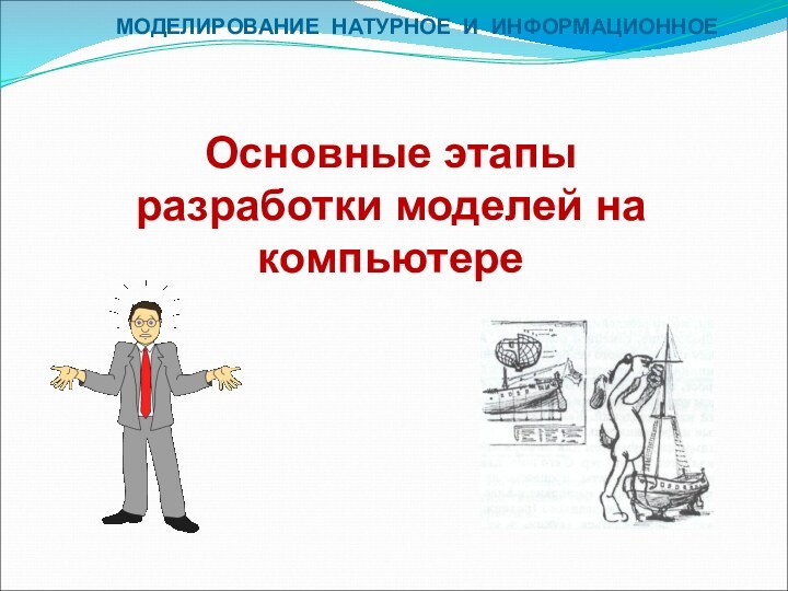 Основные этапы разработки моделей на компьютереМОДЕЛИРОВАНИЕ НАТУРНОЕ И ИНФОРМАЦИОННОЕ