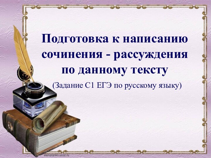 (Задание С1 ЕГЭ по русскому языку) Подготовка к написанию сочинения - рассуждения по данному тексту