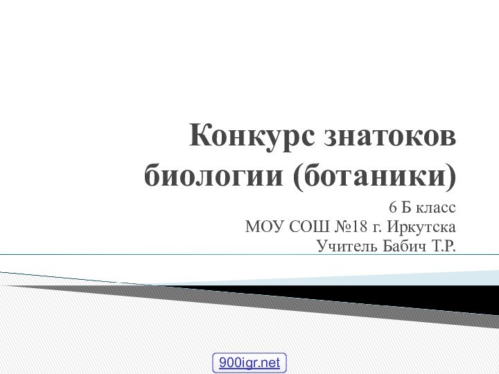 Конкурс знатоков биологии (ботаники) 6 Б классМОУ СОШ №18 г. ИркутскаУчитель Бабич Т.Р.