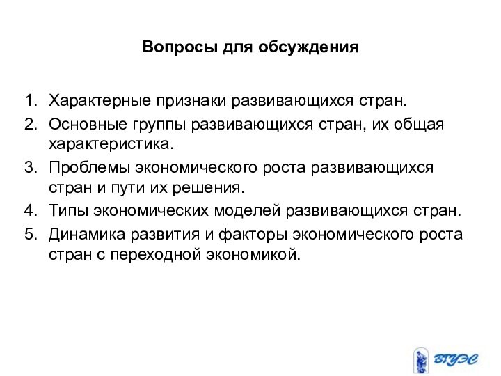 Вопросы для обсужденияХарактерные признаки развивающихся стран.Основные группы развивающихся стран, их общая характеристика.Проблемы