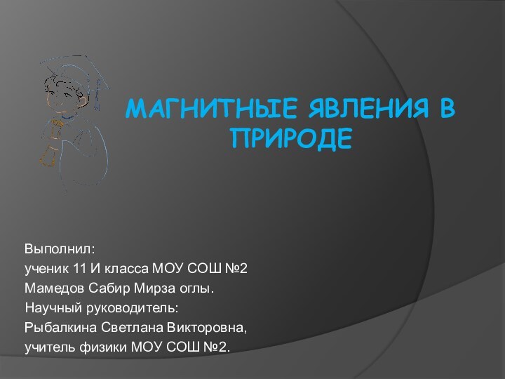 Магнитные явления в природеВыполнил:ученик 11 И класса МОУ СОШ №2Мамедов Сабир Мирза