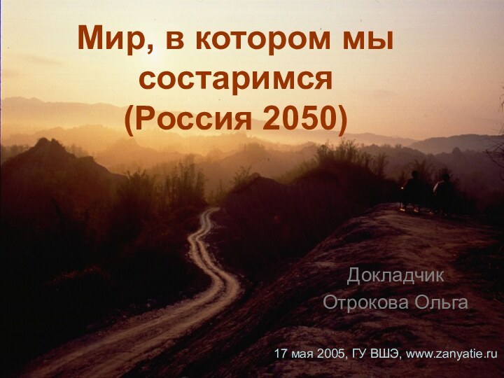 Мир, в котором мы состаримся  (Россия 2050)Докладчик Отрокова Ольга17 мая 2005, ГУ ВШЭ, www.zanyatie.ru