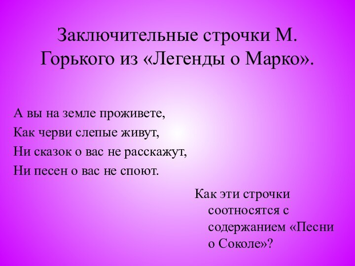 Заключительные строчки М.Горького из «Легенды о Марко».А вы на земле проживете,Как черви