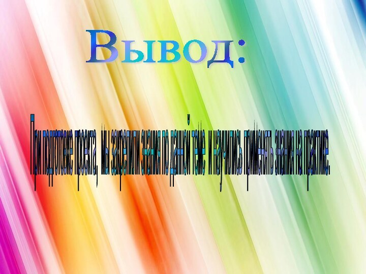 Вывод: При подготовке проекта, мы закрепили знания по данной теме и научились