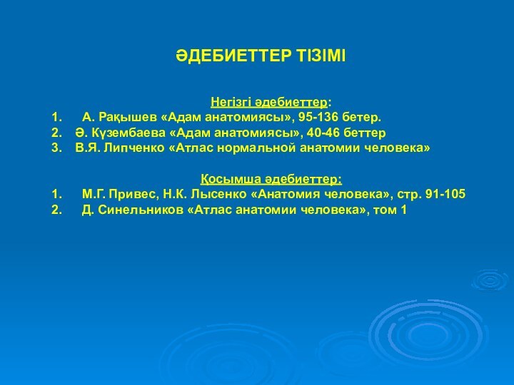 ӘДЕБИЕТТЕР ТІЗІМІНегізгі әдебиеттер: А. Рақышев «Адам анатомиясы», 95-136 бетер.Ә. Күзембаева «Адам анатомиясы»,