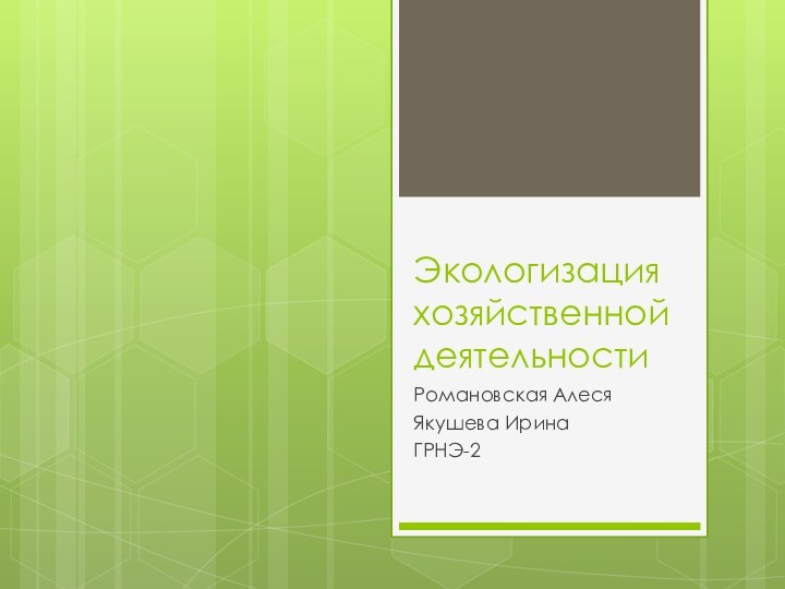 Экологизация хозяйственной деятельностиРомановская АлесяЯкушева ИринаГРНЭ-2