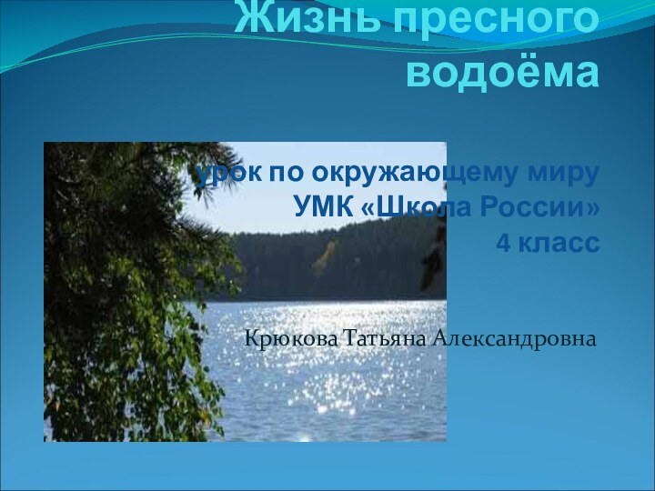 Жизнь пресного водоёма  урок по окружающему миру УМК «Школа России» 4 классКрюкова Татьяна Александровна