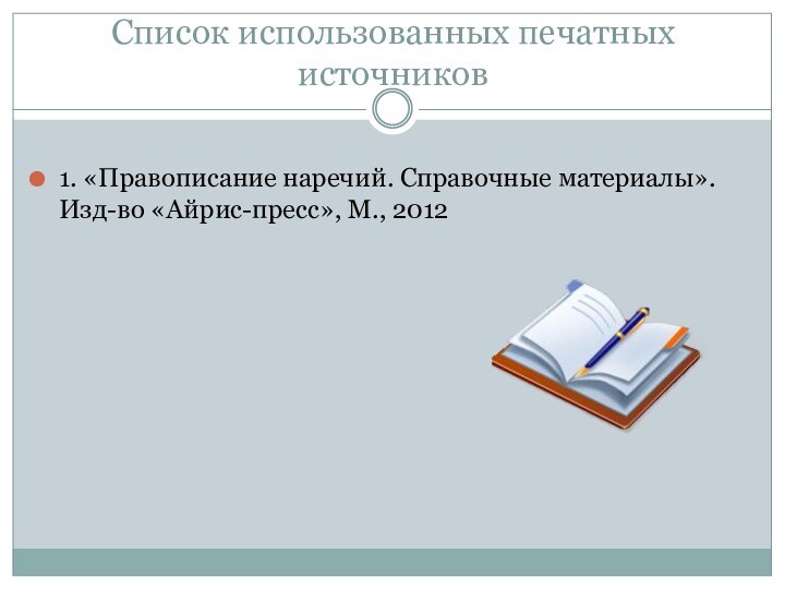 Список использованных печатных источников1. «Правописание наречий. Справочные материалы». Изд-во «Айрис-пресс», М., 2012