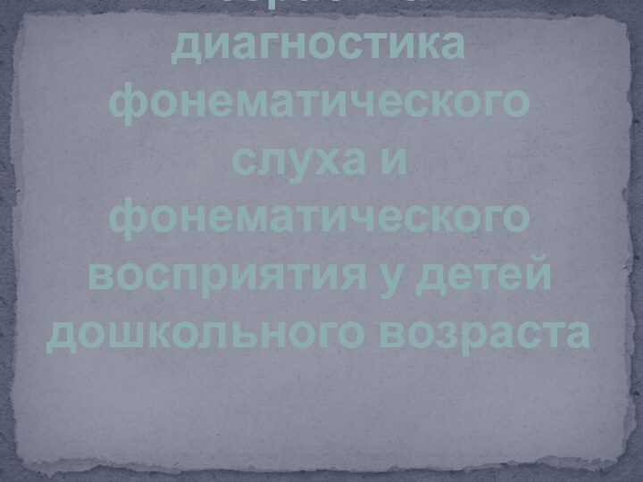 Дифференциальная возрастная диагностика фонематического слуха и фонематического восприятия у детей дошкольного возраста