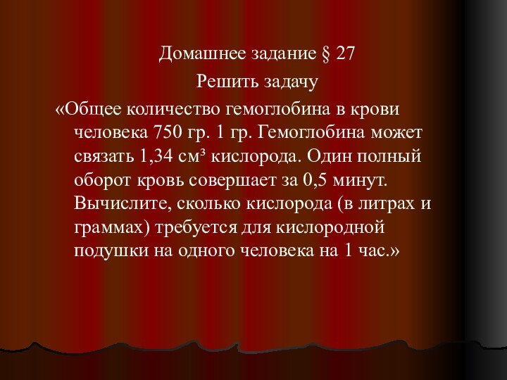 Домашнее задание § 27Решить задачу«Общее количество гемоглобина в крови человека 750 гр.