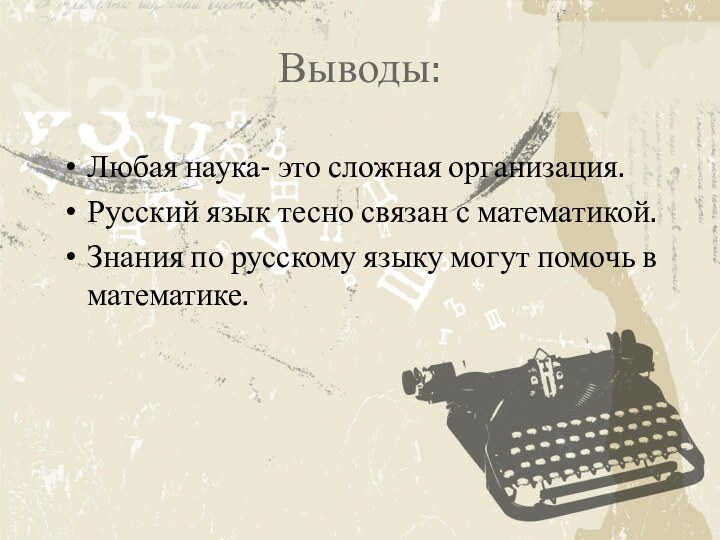 Выводы:Любая наука- это сложная организация.Русский язык тесно связан с математикой.Знания по русскому