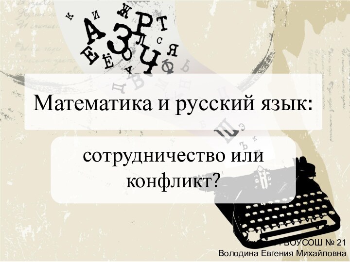 Математика и русский язык:сотрудничество или конфликт?Учитель ГБОУСОШ № 21Володина Евгения Михайловна