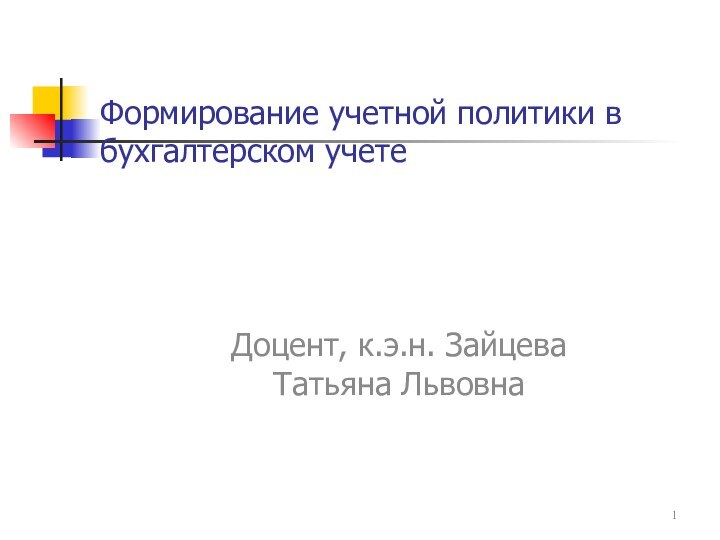 Формирование учетной политики в бухгалтерском учете Доцент, к.э.н. Зайцева Татьяна Львовна