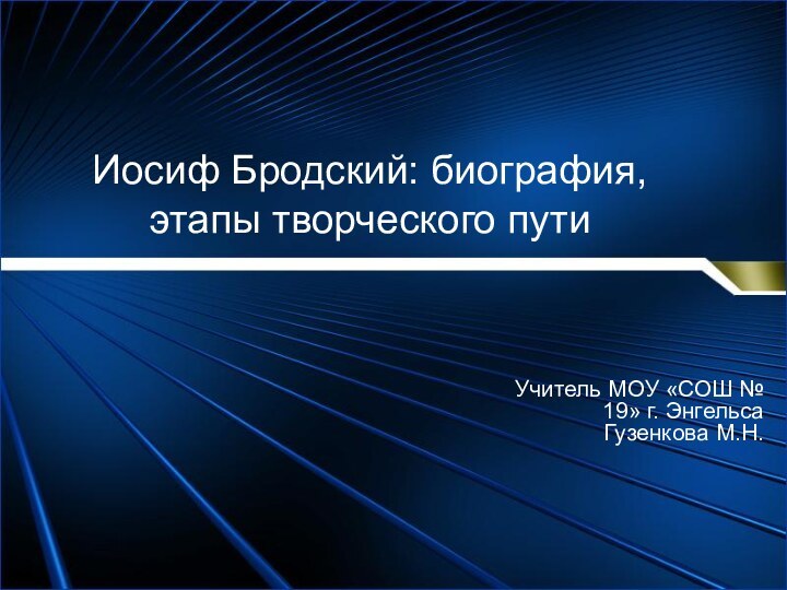 Иосиф Бродский: биография, этапы творческого путиУчитель МОУ «СОШ № 19» г. Энгельса Гузенкова М.Н.