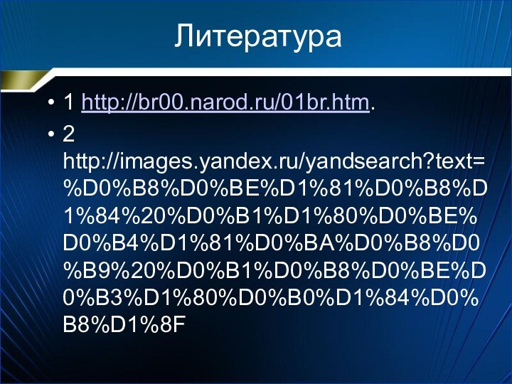 Литература1 http://br00.narod.ru/01br.htm.2 http://images.yandex.ru/yandsearch?text=%D0%B8%D0%BE%D1%81%D0%B8%D1%84%20%D0%B1%D1%80%D0%BE%D0%B4%D1%81%D0%BA%D0%B8%D0%B9%20%D0%B1%D0%B8%D0%BE%D0%B3%D1%80%D0%B0%D1%84%D0%B8%D1%8F