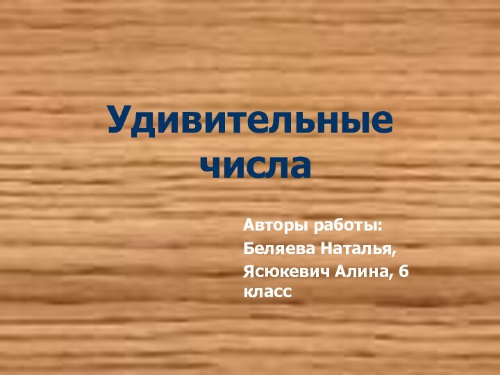 Удивительные  числаАвторы работы:Беляева Наталья, Ясюкевич Алина, 6 класс