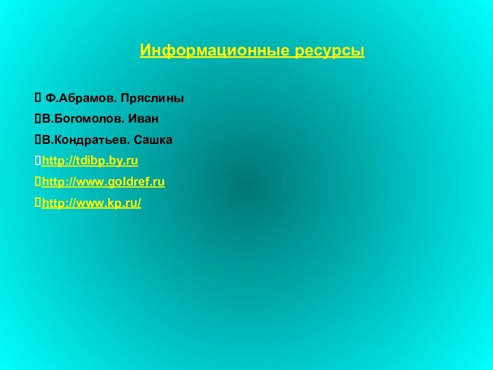 Информационные ресурсы Ф.Абрамов. ПряслиныВ.Богомолов. ИванВ.Кондратьев. Сашкаhttp://tdibp.by.ruhttp://www.goldref.ruhttp://www.kp.ru/