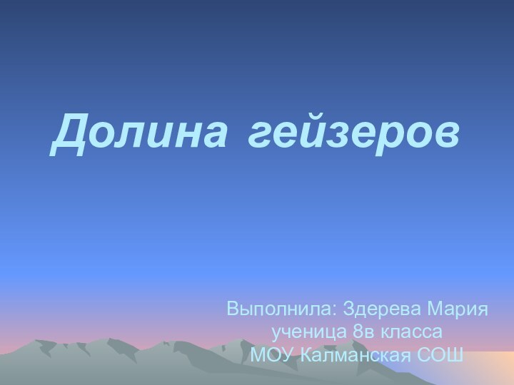 Долина гейзеровВыполнила: Здерева Марияученица 8в классаМОУ Калманская СОШ