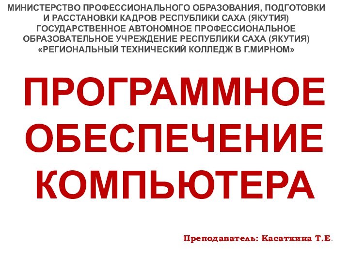 ПРОГРАММНОЕ ОБЕСПЕЧЕНИЕ КОМПЬЮТЕРАМИНИСТЕРСТВО ПРОФЕССИОНАЛЬНОГО ОБРАЗОВАНИЯ, ПОДГОТОВКИ И РАССТАНОВКИ КАДРОВ РЕСПУБЛИКИ САХА (ЯКУТИЯ)ГОСУДАРСТВЕННОЕ