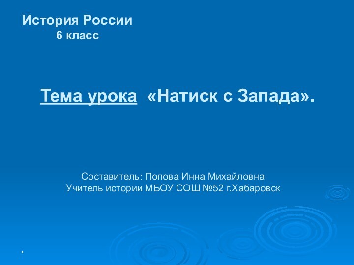 * Тема урока «Натиск с Запада». История России6 классСоставитель: Попова Инна МихайловнаУчитель