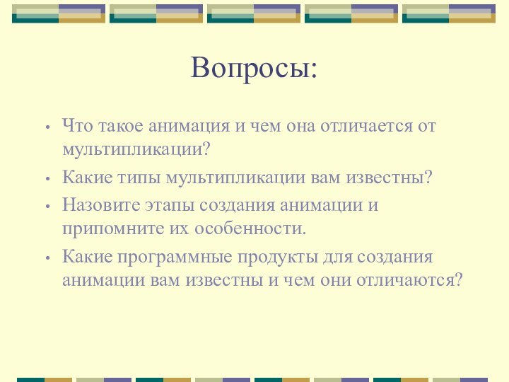 Вопросы:Что такое анимация и чем она отличается от мультипликации?Какие типы мультипликации вам