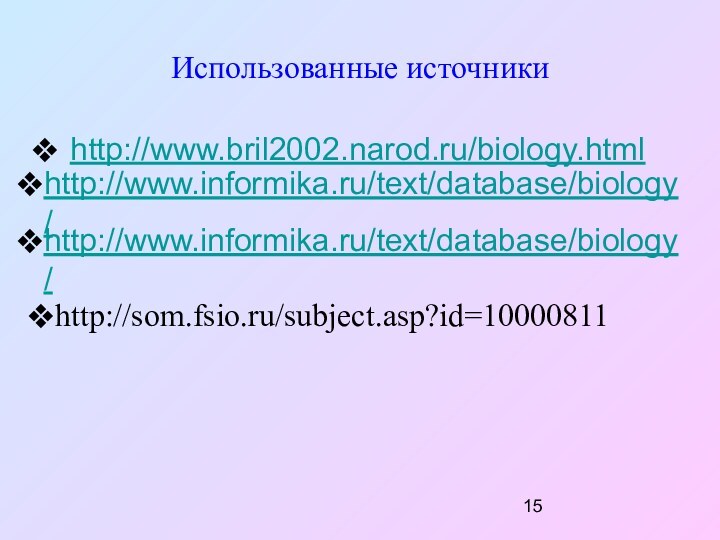 Использованные источникиhttp://www.bril2002.narod.ru/biology.html http://www.informika.ru/text/database/biology/ http://www.informika.ru/text/database/biology/ http://som.fsio.ru/subject.asp?id=10000811