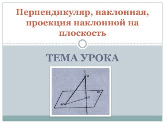 ПЕРПЕНДИКУЛЯР, НАКЛОННАЯ, ПРОЕКЦИЯ НАКЛОННОЙ НА ПЛОСКОСТЬ