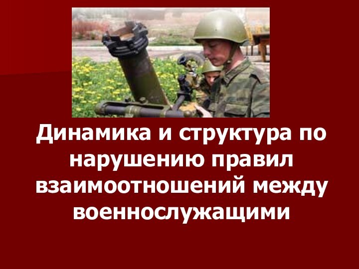 Динамика и структура по нарушению правил взаимоотношений между военнослужащими