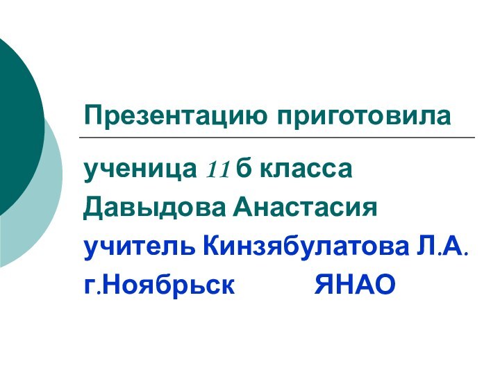 Презентацию приготовилаученица 11 б классаДавыдова Анастасияучитель Кинзябулатова Л.А.г.Ноябрьск       ЯНАО