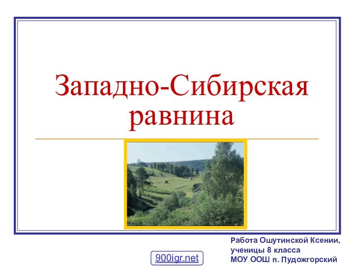 Западно-Сибирская равнинаРабота Ошутинской Ксении,ученицы 8 классаМОУ ООШ п. Пудожгорский