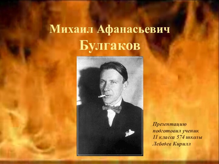 Михаил Афанасьевич  Булгаков Презентацию подготовил ученик 11 класса 574 школы Лебедев Кирилл