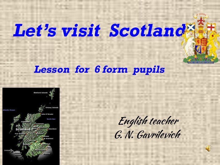 Let’s visit Scotland  Lesson for 6 form pupils English teacherG. N. Gavrilevich
