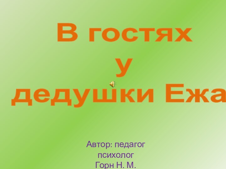 В гостяху дедушки Ежа.Автор: педагог психологГорн Н. М.