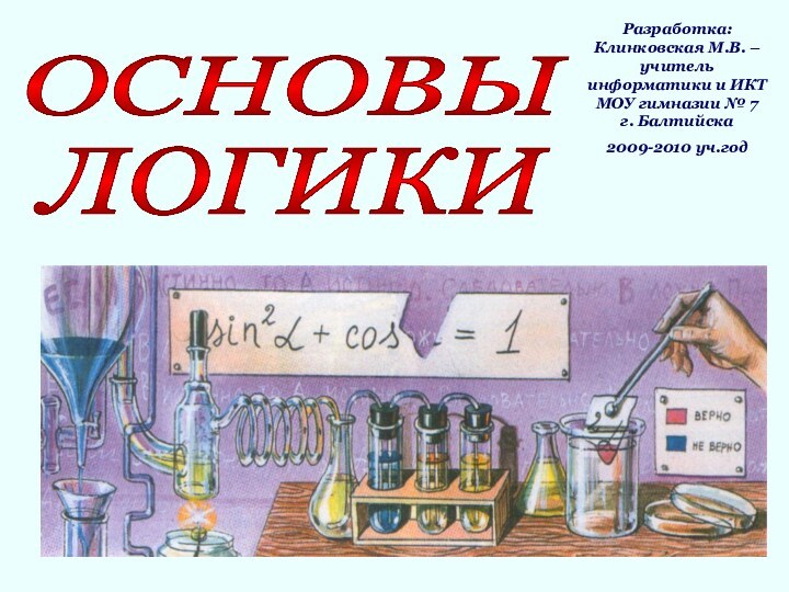 ОСНОВЫ ЛОГИКИ Разработка: Клинковская М.В. – учитель информатики и ИКТ МОУ гимназии