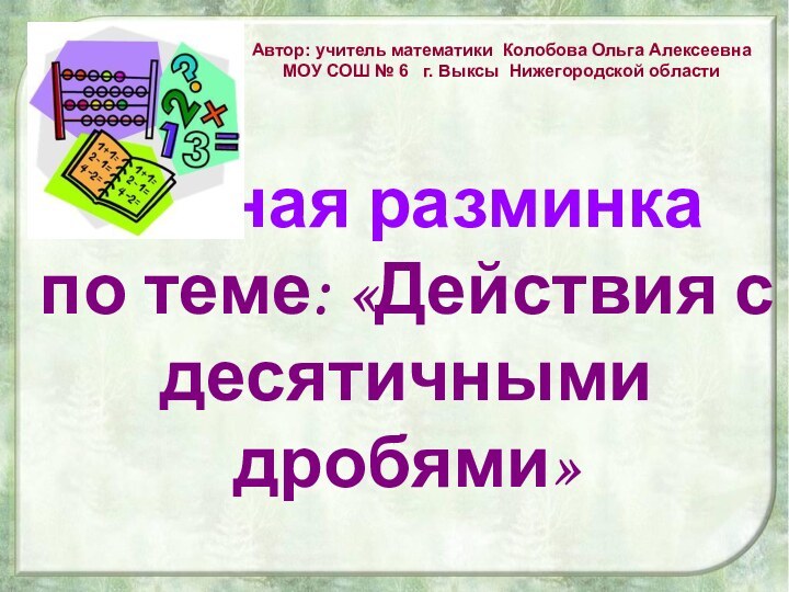 Устная разминка по теме: «Действия с десятичными дробями»Автор: учитель математики Колобова Ольга